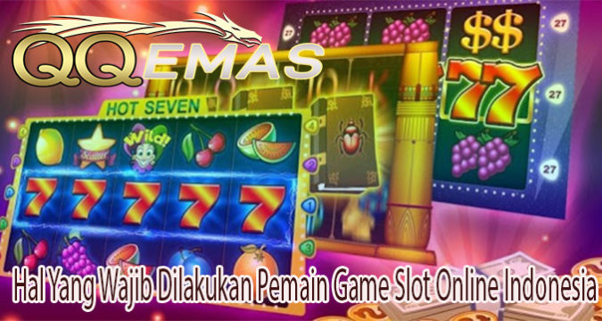 Hal Yang Wajib Dilakukan Pemain Game Slot Online Indonesia